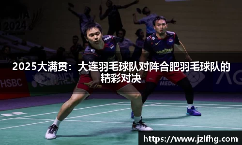 2025大满贯：大连羽毛球队对阵合肥羽毛球队的精彩对决