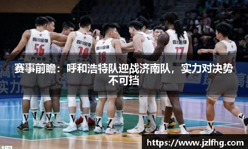 赛事前瞻：呼和浩特队迎战济南队，实力对决势不可挡