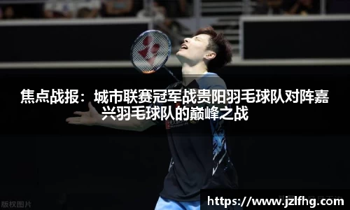 焦点战报：城市联赛冠军战贵阳羽毛球队对阵嘉兴羽毛球队的巅峰之战