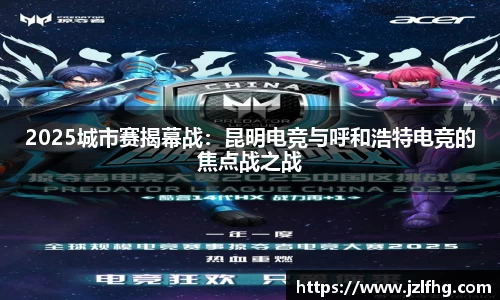 2025城市赛揭幕战：昆明电竞与呼和浩特电竞的焦点战之战