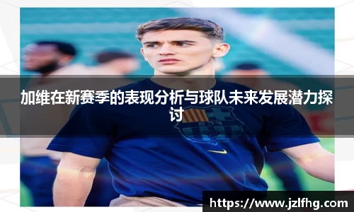 加维在新赛季的表现分析与球队未来发展潜力探讨