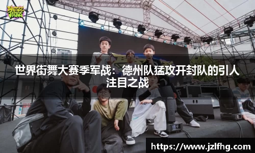 世界街舞大赛季军战：德州队猛攻开封队的引人注目之战