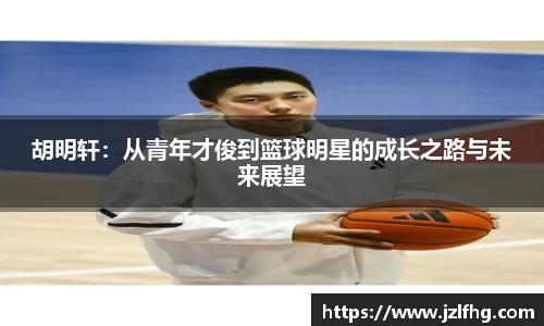 胡明轩：从青年才俊到篮球明星的成长之路与未来展望