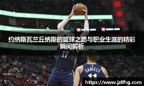 约纳斯瓦兰丘纳斯的篮球之路与职业生涯的精彩瞬间解析