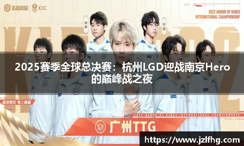 2025赛季全球总决赛：杭州LGD迎战南京Hero的巅峰战之夜